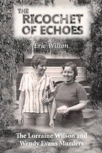 Cover image for The Ricochet of Echoes: The Lorraine Wilson and Wendy Evans Murders