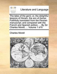 Cover image for The Tales of the Genii; Or, the Delightful Lessons of Horam, the Son of Asmar. Faithfully Translated from the Persian Manuscript; And Compared with the French and Spanish Edition, ... by Sir Charles Morell, ... Volume 1 of 6