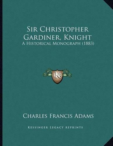 Cover image for Sir Christopher Gardiner, Knight: A Historical Monograph (1883)