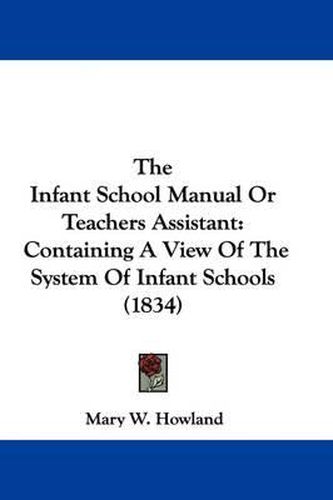 Cover image for The Infant School Manual Or Teachers Assistant: Containing A View Of The System Of Infant Schools (1834)