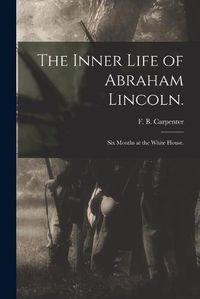 Cover image for The Inner Life of Abraham Lincoln.: Six Months at the White House.