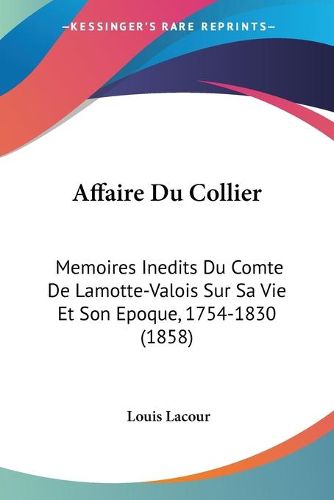 Cover image for Affaire Du Collier: Memoires Inedits Du Comte de Lamotte-Valois Sur Sa Vie Et Son Epoque, 1754-1830 (1858)