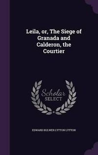 Cover image for Leila, Or, the Siege of Granada and Calderon, the Courtier