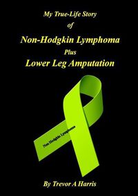 Cover image for My True-Life Story of Non-Hodgkin Lymphoma Plus Amputation