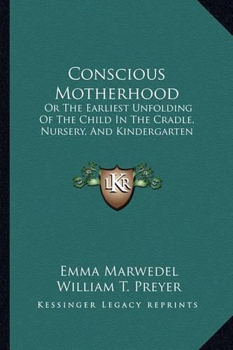 Conscious Motherhood: Or the Earliest Unfolding of the Child in the Cradle, Nursery, and Kindergarten: (1889)