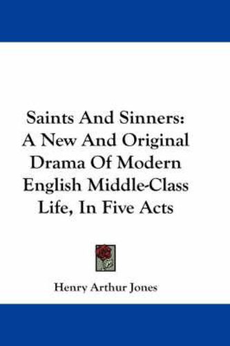 Cover image for Saints and Sinners: A New and Original Drama of Modern English Middle-Class Life, in Five Acts