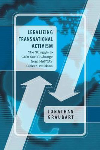 Cover image for Legalizing Transnational Activism: The Struggle to Gain Social Change from NAFTA's Citizen Petitions