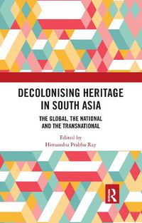 Cover image for Decolonising Heritage in South Asia: The Global, the National and the Transnational