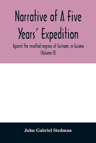 Narrative of a five years' expedition, against the revolted negroes of Surinam, in Guiana, on the wild coast of South America; from the year 1772, to 1777