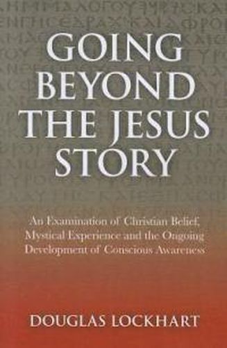 Cover image for Going Beyond the Jesus Story - An Examination of Christian Belief, Mystical Experience and the Ongoing Development of Conscious Awareness