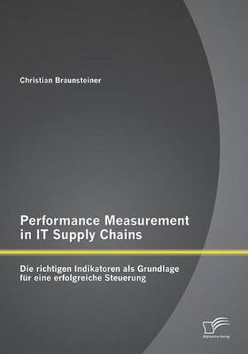 Performance Measurement in IT Supply Chains: Die richtigen Indikatoren als Grundlage fur eine erfolgreiche Steuerung