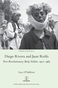 Cover image for Diego Rivera and Juan Rulfo: Post-Revolutionary Body Politics 1922-1965