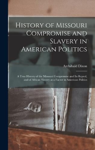 Cover image for History of Missouri Compromise and Slavery in American Politics; a True History of the Missouri Compromise and its Repeal, and of African Slavery as a Factor in American Politics