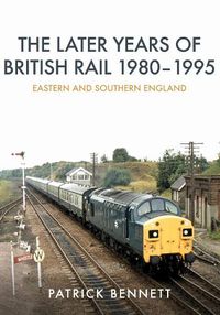 Cover image for The Later Years of British Rail 1980-1995: Eastern and Southern England