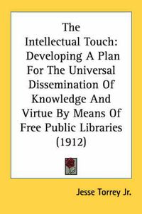 Cover image for The Intellectual Touch: Developing a Plan for the Universal Dissemination of Knowledge and Virtue by Means of Free Public Libraries (1912)