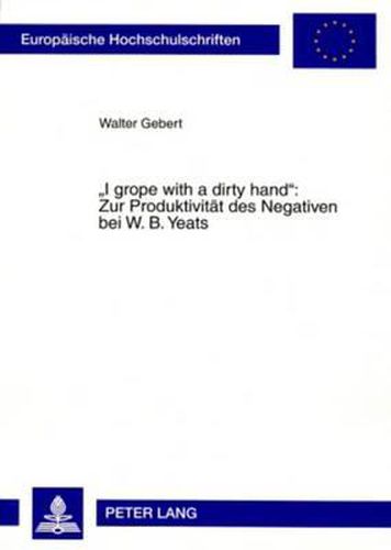 Cover image for I Grope with a Dirty Hand  Zur Produktivitaet Des Negativen Bei W. B. Yeats