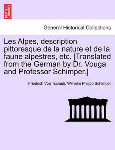 Cover image for Les Alpes, Description Pittoresque de la Nature Et de la Faune Alpestres, Etc. [translated from the German by Dr. Vouga and Professor Schimper.]