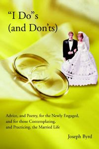 Cover image for I Do S (and Don'ts): Advice, and Poetry, for the Newly Engaged, and for Those Contemplating, and Practicing, the Married Life