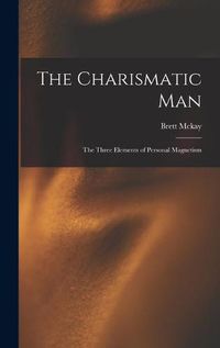 Cover image for The Charismatic Man: The Three Elements of Personal Magnetism