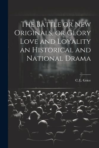 Cover image for The Battle or New Originals, or Glory Love and Loyality an Historical and National Drama