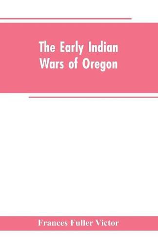 Cover image for The early Indian wars of Oregon: compiled from the Oregon archives and other original sources: with muster rolls