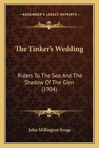 Cover image for The Tinker's Wedding: Riders to the Sea and the Shadow of the Glen (1904)