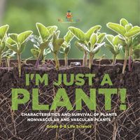 Cover image for I'm Just a Plant! Characteristics and Survival of Plants Nonvascular and Vascular Plants Grade 6-8 Life Science