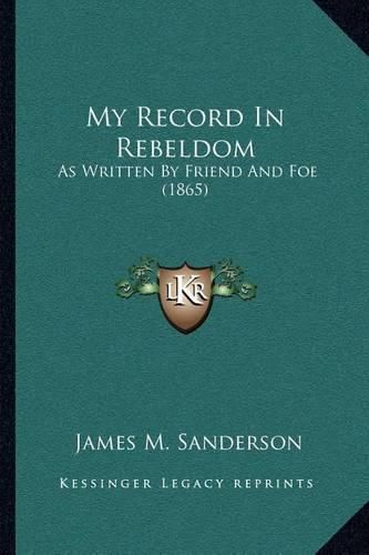 My Record in Rebeldom: As Written by Friend and Foe (1865)