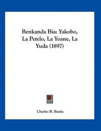 Cover image for Benkanda Bia: Yakobo, La Petelo, La Yoane, La Yuda (1897)