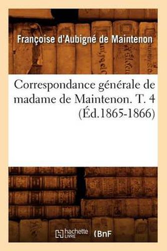 Correspondance Generale de Madame de Maintenon. T. 4 (Ed.1865-1866)