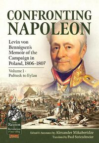 Cover image for Confronting Napoleon: Levin Von Bennigsen's Memoir of the Campaign in Poland, 1806-1807. Volume I - Pultusk to Eylau