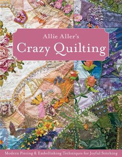 Cover image for Allie Aller's Crazy Quilting:: Modern Piecing & Embellishing Techniques for Joyful Stitching