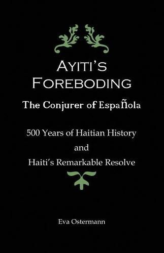 Cover image for Ayiti's Foreboding - The Conjurer of Espanola: 500 Years of Haitian History and Haiti's Remarkable Resolve