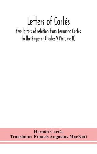 Cover image for Letters of Cortes: five letters of relation from Fernando Cortes to the Emperor Charles V (Volume II)