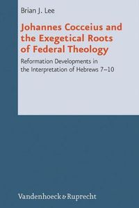 Cover image for Johannes Cocceius and the Exegetical Roots of Federal Theology: Reformation Developments in the Interpretation of Hebrews 710