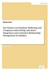 Cover image for Der Einsatz von Database Marketing und Computer Aided Selling und deren Integration zum Customer Relationship Management bei Banken