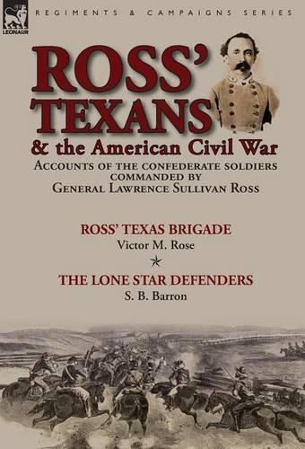 Ross' Texans & the American Civil War: Accounts of the Confederate Soldiers Commanded by General Lawrence Sullivan Ross-Ross' Texas Brigade by Victor M. Rose & The Lone Star Defenders by S. B. Barron