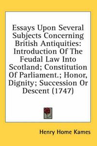 Cover image for Essays Upon Several Subjects Concerning British Antiquities: Introduction of the Feudal Law Into Scotland; Constitution of Parliament.; Honor, Dignity; Succession or Descent (1747)