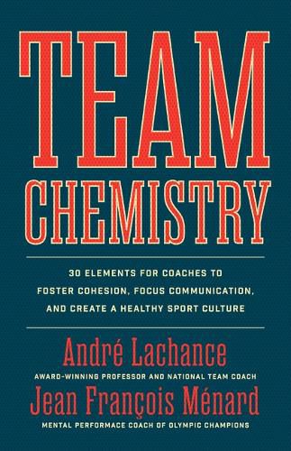 Team Chemistry: 30 Elements for Coaches to Foster Cohesion, Focus Communication, and Create a Healthy Sport Culture