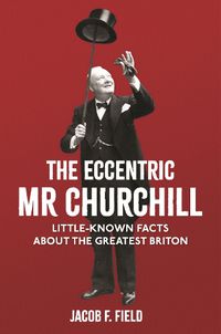 Cover image for The Eccentric Mr Churchill: Little-Known Facts About the Greatest Briton