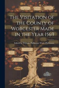 Cover image for The Visitation of the County of Worcester Made in the Year 1569