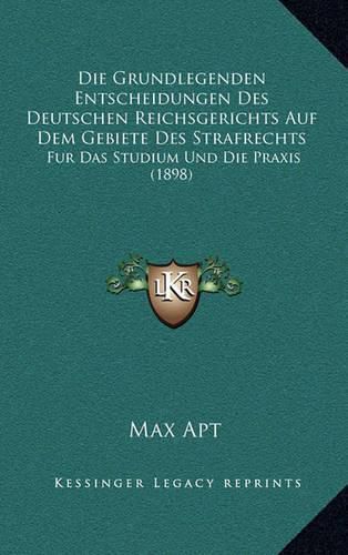 Cover image for Die Grundlegenden Entscheidungen Des Deutschen Reichsgerichts Auf Dem Gebiete Des Strafrechts: Fur Das Studium Und Die Praxis (1898)