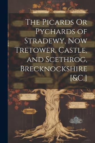 The Picards Or Pychards of Stradewy, Now Tretower, Castle, and Scethrog, Brecknockshire [&C.]