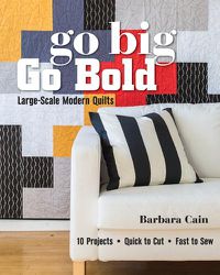 Cover image for Go Big, Go Bold - Large-Scale Modern Quilts: 10 Projects - Quick to Cut - Fast to Sew