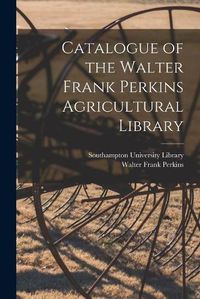 Cover image for Catalogue of the Walter Frank Perkins Agricultural Library