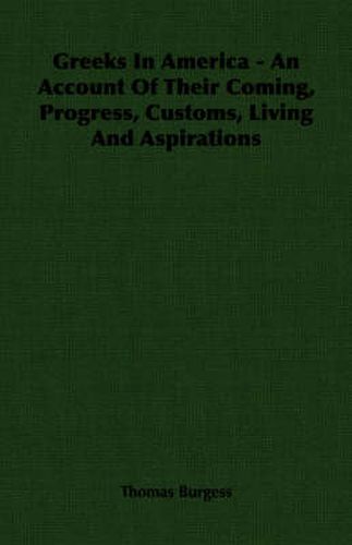 Greeks in America - An Account of Their Coming, Progress, Customs, Living and Aspirations