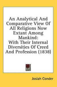 Cover image for An Analytical and Comparative View of All Religions Now Extant Among Mankind: With Their Internal Diversities of Creed and Profession (1838)