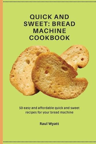 Cover image for Quick and Sweet: 50 easy and affordable quick and sweet recipes for your bread machine