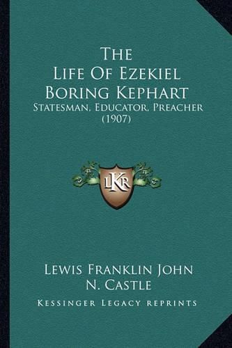 Cover image for The Life of Ezekiel Boring Kephart: Statesman, Educator, Preacher (1907)