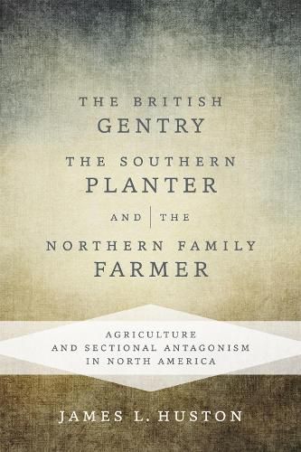 Cover image for The British Gentry, the Southern Planter, and the Northern Family Farmer: Agriculture and Sectional Antagonism in North America